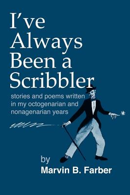 I've Always Been a Scribbler: Stories and Poems Written in My Octogenarian and Nonagenarian Years - Farber, Marvin B