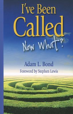 I've Been Called: Now What? - Bond, Adam, and Lewis, Stephen (Foreword by)