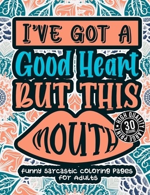 I'Ve Got A Good Heart But This Mouth: Funny Sarcastic Coloring pages For Adults: A Sassy Stress Relieving Gag Gift Book Full Of Sarcasm & Affirmation Sayings For Women, Men, Teen, Grown-Ups - Coloring Books, Snarky Adult