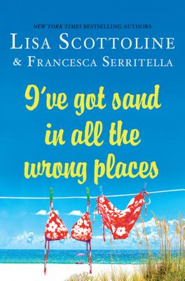 I've Got Sand in All the Wrongplaces - Scottoline, Lisa, and Serritella, Francesca Scottoline