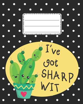 I've Got Sharp Wit Cute Cactus Notebook: Cute Back to school Notebook Wide Ruled for Kids - Cute Writing Notebooks