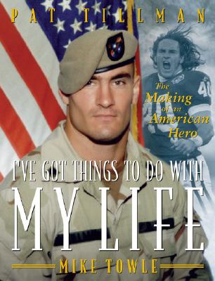 I've Got Things to Do with My Life: Pat Tillman: The Making of an American Hero - Towle, Mike