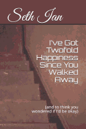 I've Got Twofold Happiness Since You Walked Away: (and to think you wondered if I'd be okay)