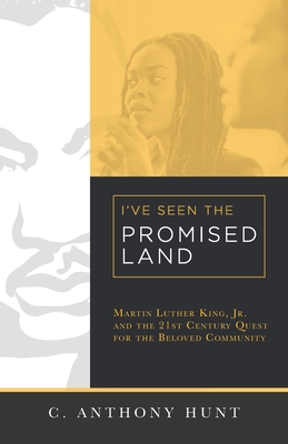 I've Seen the Promised Land: Martin Luther King, Jr. and the 21st Century Quest for the Beloved Community - Hunt, C Anthony