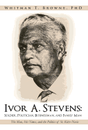 Ivor A. Stevens: Soldier, Politician, Businessman, and Family Man: The Man, His Times, and the Politics of St. Kitts-Nevis
