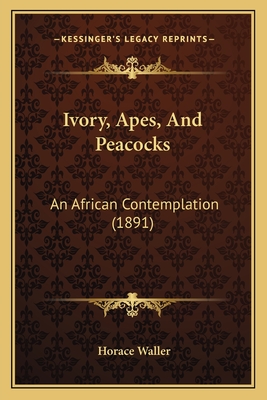 Ivory, Apes, And Peacocks: An African Contemplation (1891) - Waller, Horace