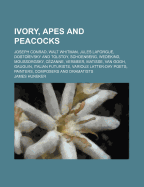 Ivory, Apes and Peacocks: Joseph Conrad, Walt Whitman, Jules Laforgue, Dostoievsky and Tolstoy, Schoenberg, Wedekind, Moussorgsky, Cezanne, Vermeer, Matisse, Van Gogh, Gauguin, Italian Futurists, Various Latter-Day Poets, Painters, Composers and...