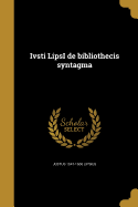 Ivsti Lipsi de Bibliothecis Syntagma