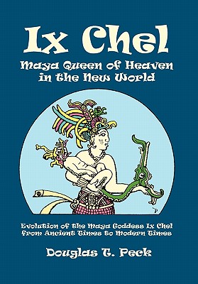 Ix Chel Maya Queen of Heaven in the New World - Peck, Douglas T