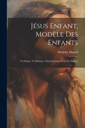 Jsus Enfant, Modle Des Enfants: Tel Enfant, Tel Homme. Deux Sermons Pour Les Enfants