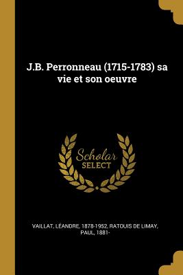 J.B. Perronneau (1715-1783) Sa Vie Et Son Oeuvre - Vaillat, L?andre, and Ratouis De Limay, Paul