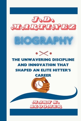 J.D. Martinez Biography: The Unwavering Discipline and Innovation That Shaped an Elite Hitter's Career - K Bloomer, Mary