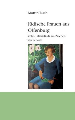 J?dische Frauen aus Offenburg: Zehn Lebensl?ufe im Zeichen der Schoah - Ruch, Martin