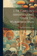 J. Fr. Gmelin's Abhandlung ber Die Wurmtrocknis