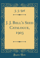 J. J. Bell's Seed Catalogue, 1903 (Classic Reprint)