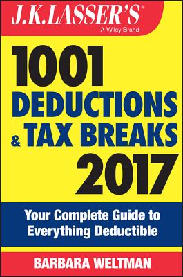 J.K. Lasser's 1001 Deductions and Tax Breaks 2017: Your Complete Guide to Everything Deductible - Weltman, Barbara