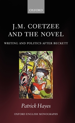 J.M. Coetzee and the Novel: Writing and Politics After Beckett - Hayes, Patrick