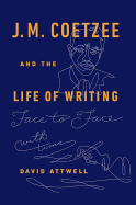 J.M. Coetzee & the Life of Writing: Face to Face with Time