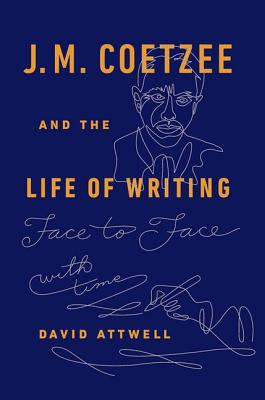 J.M. Coetzee & the Life of Writing: Face to face with time - Attwell, David