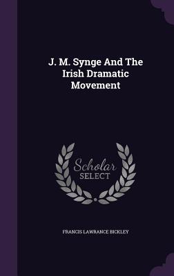 J. M. Synge And The Irish Dramatic Movement - Bickley, Francis Lawrance