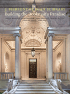 J. Pierpont Morgan's Library: Building a Bookman's Paradise