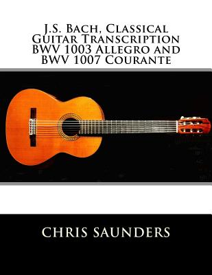 J.S. Bach, Classical Guitar Transcriptions. BWV 1003 Allegro and BWV 1007 Courante - Saunders, Chris D