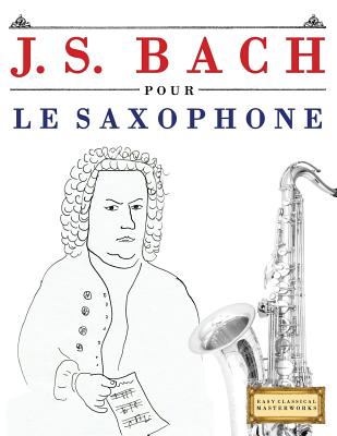 J. S. Bach Pour Le Saxophone: 10 Pi - Easy Classical Masterworks