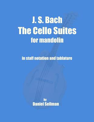 J. S. Bach The Cello Suites for Mandolin: the complete Suites for Unaccompanied Cello transposed and transcribed for mandolin in staff notation and tablature - Sellman, Daniel