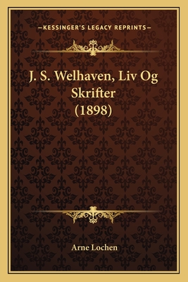 J. S. Welhaven, LIV Og Skrifter (1898) - Lochen, Arne