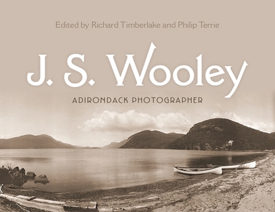 J. S. Wooley: Adirondack Photographer - Timberlake, Richard (Editor), and Terrie, Philip G (Contributions by), and Welsh, Caroline M (Contributions by)