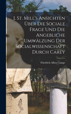 J. St. Mill's Ansichten ber die sociale Frage und die angebliche Umwlzung der Socialwissenschaft durch Carey - Lange, Friedrich Albert