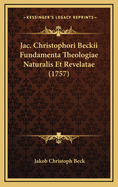 Jac. Christophori Beckii Fundamenta Theologiae Naturalis Et Revelatae (1757)