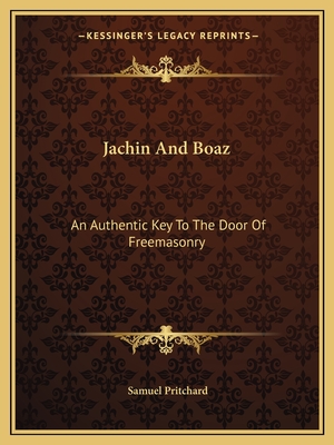 Jachin And Boaz: An Authentic Key To The Door Of Freemasonry - Pritchard, Samuel