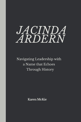 Jacinda Ardern: Navigating Leadership with a Name that Echoes Through History - McKie, Karen