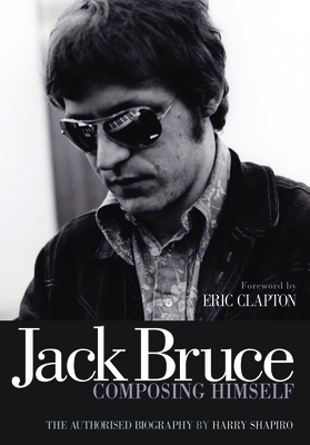 Jack Bruce Composing Himself: The Authorised Biography - Shapiro, Harry, and Clapton, Eric (Foreword by)