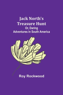 Jack North's Treasure Hunt; Or, Daring Adventures in South America - Rockwood, Roy