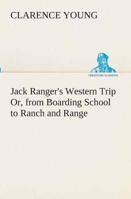 Jack Ranger's Western Trip Or, from Boarding School to Ranch and Range - Young, Clarence