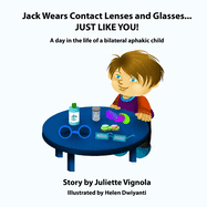 Jack Wears Contact Lenses and Glasses... JUST LIKE YOU!: A day in the life of a bilateral aphakic child