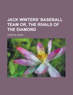 Jack Winters' Baseball Team; Or, the Rivals of the Diamond