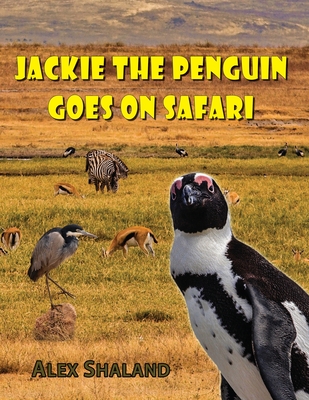 Jackie the Penguin Goes on Safari: A Story of One Little Penguin Who Wanted to Meet the Wild Animals of Africa - Shaland, Alex