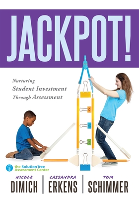 Jackpot!: Nurturing Student Investment Through Assessment (an Actionable Plan for Increasing Student Engagement) - Dimich, Nicole, and Erkens, Cassandra, and Schimmer, Tom