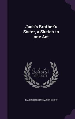 Jack's Brother's Sister, a Sketch in one Act - Phelps, Pauline, and Short, Marion