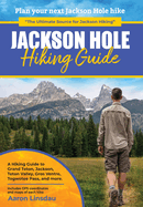 Jackson Hole Hiking Guide: A Hiking Guide to Grand Teton, Jackson, Teton Valley, Gros Ventres, Togwotee Pass, and more.