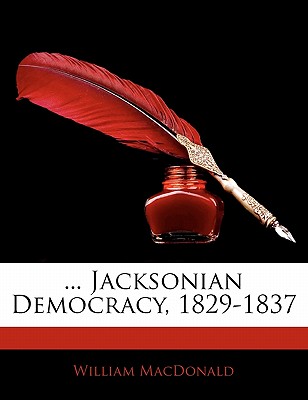 Jacksonian Democracy, 1829-1837 - MacDonald, William