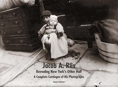Jacob A. Riis: Revealing New York's Other Half: A Complete Catalogue of His Photographs - Yochelson, Bonnie