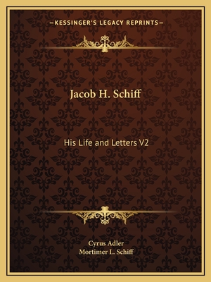 Jacob H. Schiff: His Life and Letters V2 - Adler, Cyrus, and Schiff, Mortimer L (Foreword by)