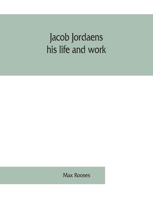 Jacob Jordaens, his life and work - Rooses, Max