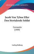 Jacob Von Tyboe Eller Den Stortalende Soldat: Comoedie (1888)