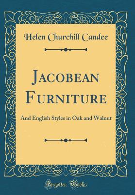 Jacobean Furniture: And English Styles in Oak and Walnut (Classic Reprint) - Candee, Helen Churchill