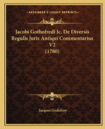 Jacobi Gothofredi Jc. de Diversis Regulis Juris Antiqui Commentarius V2 (1780)